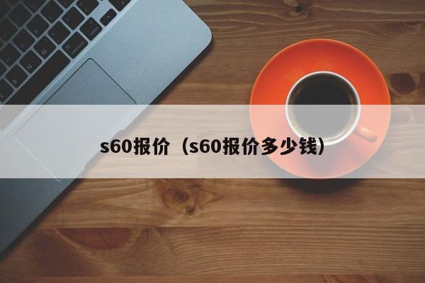 s60报价（s60报价多少钱）