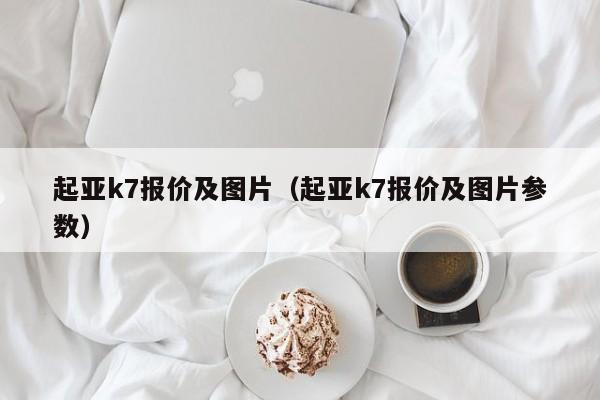 起亚k7报价及图片（起亚k7报价及图片参数）