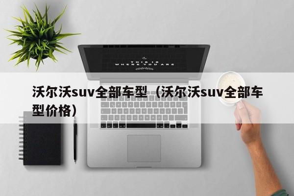 沃尔沃suv全部车型（沃尔沃suv全部车型价格）