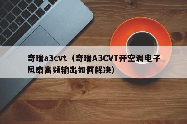 奇瑞a3cvt（奇瑞A3CVT开空调电子风扇高频输出如何解决）