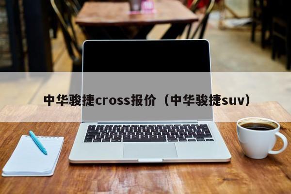 中华骏捷cross报价（中华骏捷suv）