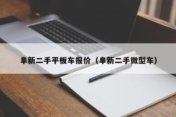 阜新二手平板车报价（阜新二手微型车）