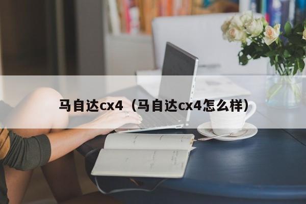 马自达cx4（马自达cx4怎么样）