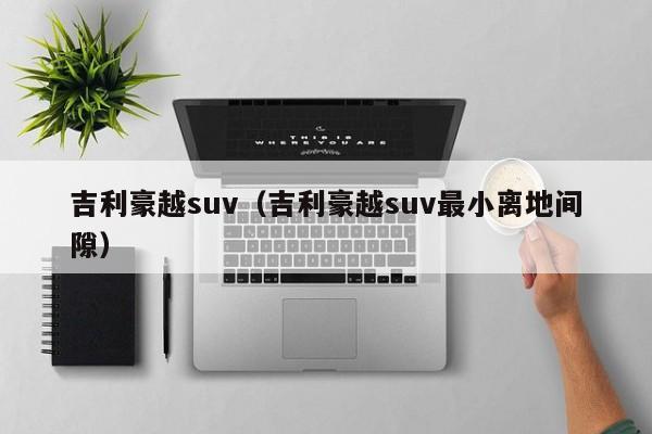 吉利豪越suv（吉利豪越suv最小离地间隙）