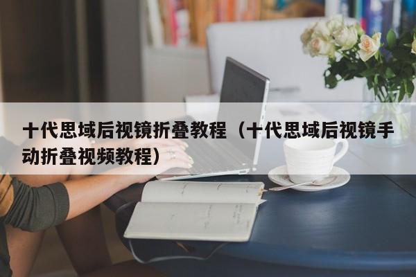 十代思域后视镜折叠教程（十代思域后视镜手动折叠视频教程）