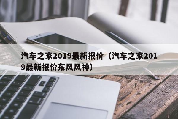 汽车之家2019最新报价（汽车之家2019最新报价东风风神）