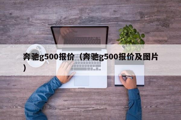 奔驰g500报价（奔驰g500报价及图片）