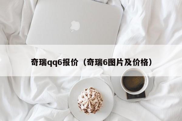 奇瑞qq6报价（奇瑞6图片及价格）