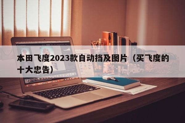 本田飞度2023款自动挡及图片（买飞度的十大忠告）