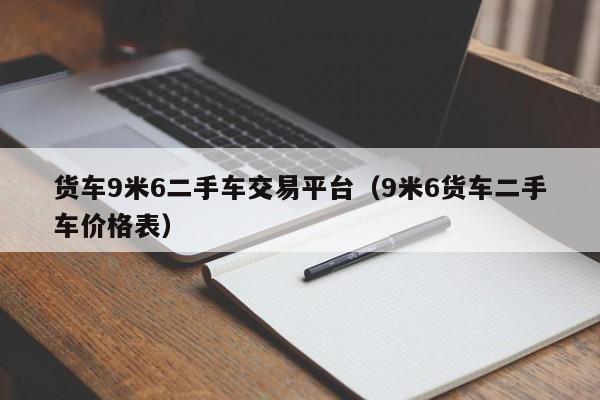 货车9米6二手车交易平台（9米6货车二手车价格表）