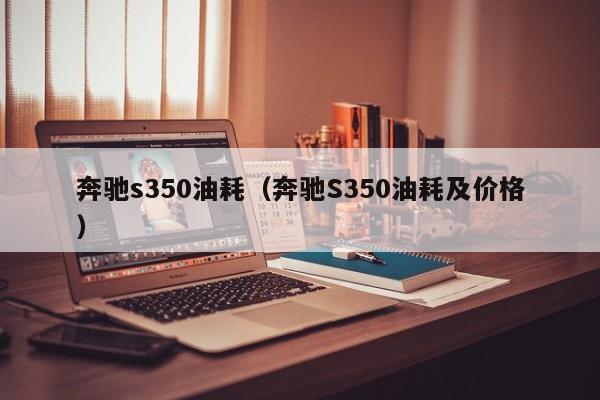 奔驰s350油耗（奔驰S350油耗及价格）