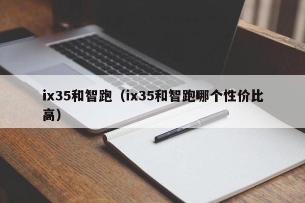 ix35和智跑（ix35和智跑哪个性价比高）