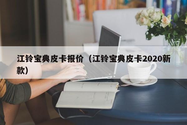 江铃宝典皮卡报价（江铃宝典皮卡2020新款）