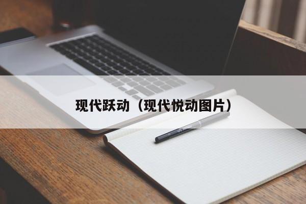 现代跃动（现代悦动图片）