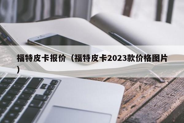 福特皮卡报价（福特皮卡2023款价格图片）