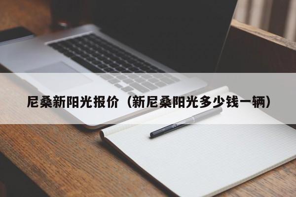 尼桑新阳光报价（新尼桑阳光多少钱一辆）