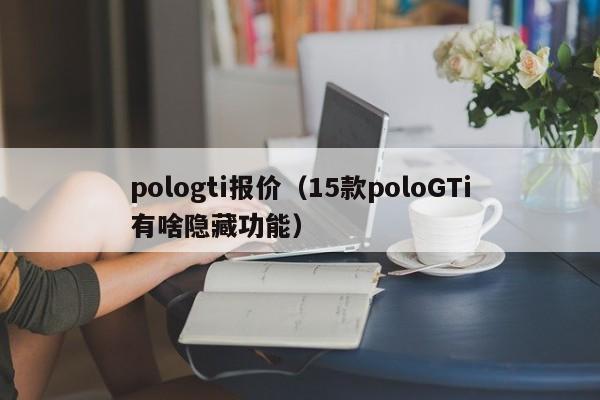 pologti报价（15款poloGTi有啥隐藏功能）