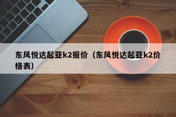 东风悦达起亚k2报价（东风悦达起亚k2价格表）