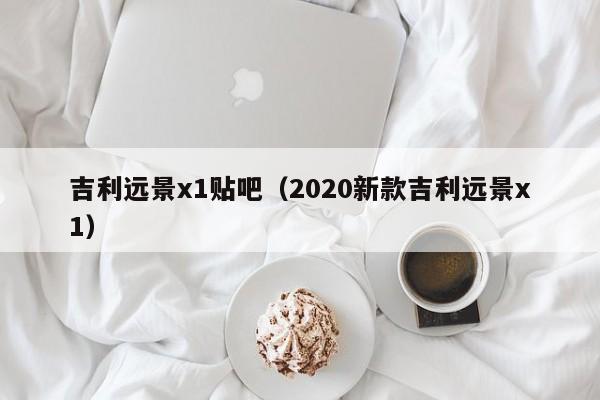 吉利远景x1贴吧（2020新款吉利远景x1）