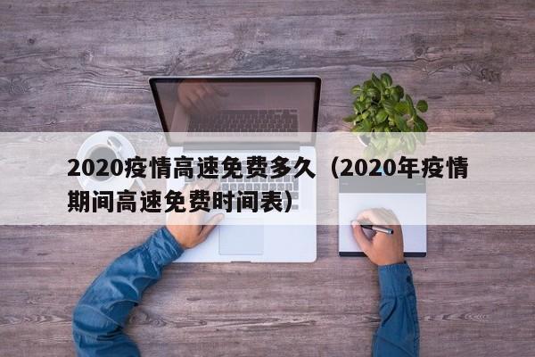 2020疫情高速免费多久（2020年疫情期间高速免费时间表）