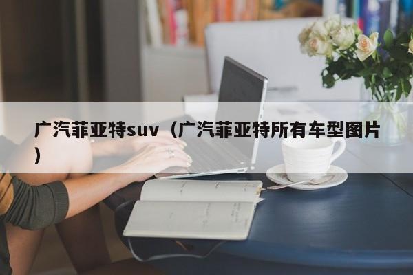 广汽菲亚特suv（广汽菲亚特所有车型图片）