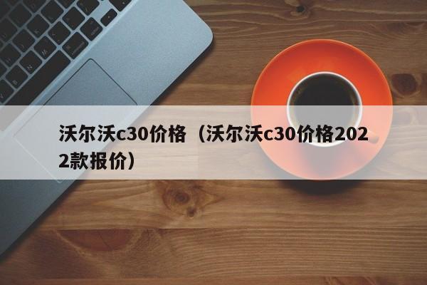 沃尔沃c30价格（沃尔沃c30价格2022款报价）