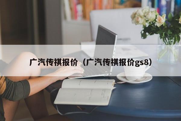 广汽传祺报价（广汽传祺报价gs8）