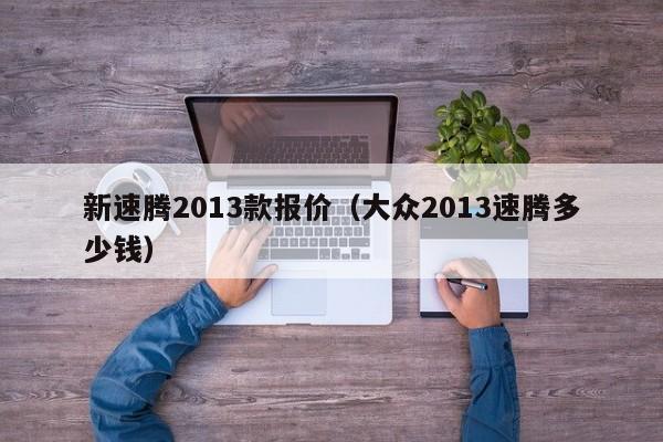 新速腾2013款报价（大众2013速腾多少钱）