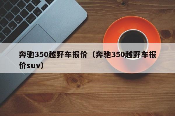 奔驰350越野车报价（奔驰350越野车报价suv）