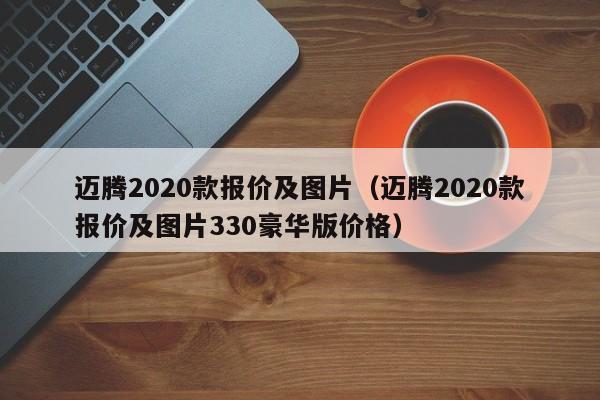 迈腾2020款报价及图片（迈腾2020款报价及图片330豪华版价格）