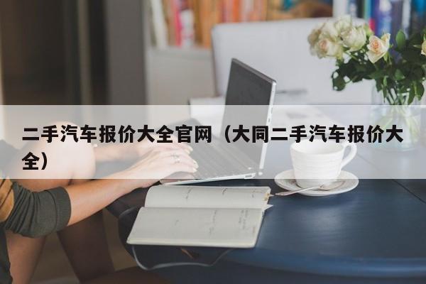 二手汽车报价大全官网（大同二手汽车报价大全）