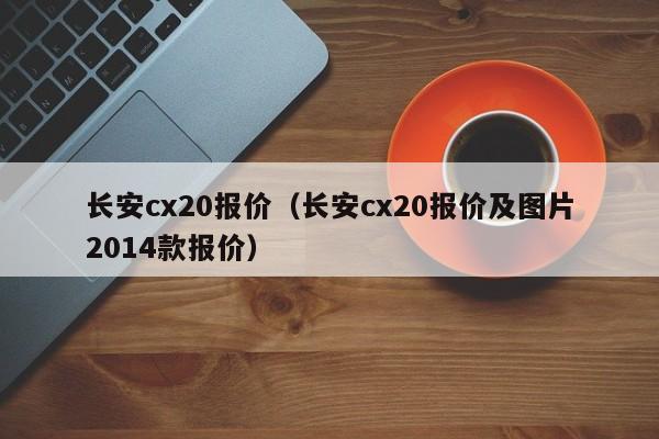 长安cx20报价（长安cx20报价及图片2014款报价）