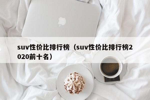 suv性价比排行榜（suv性价比排行榜2020前十名）