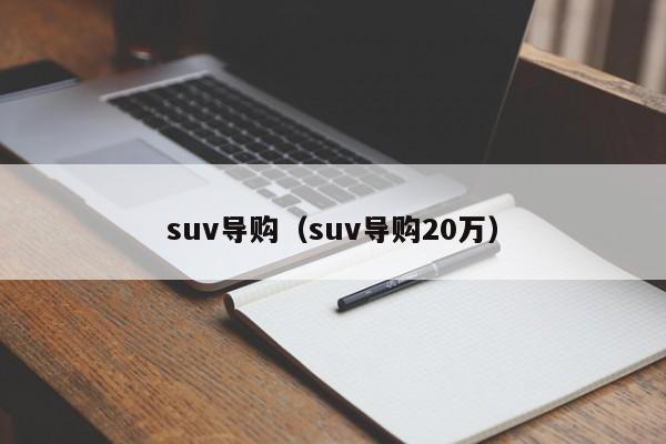 suv导购（suv导购20万）