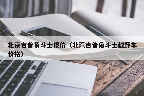 北京吉普角斗士报价（北汽吉普角斗士越野车价格）