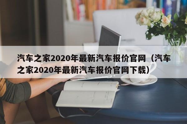 汽车之家2020年最新汽车报价官网（汽车之家2020年最新汽车报价官网下载）