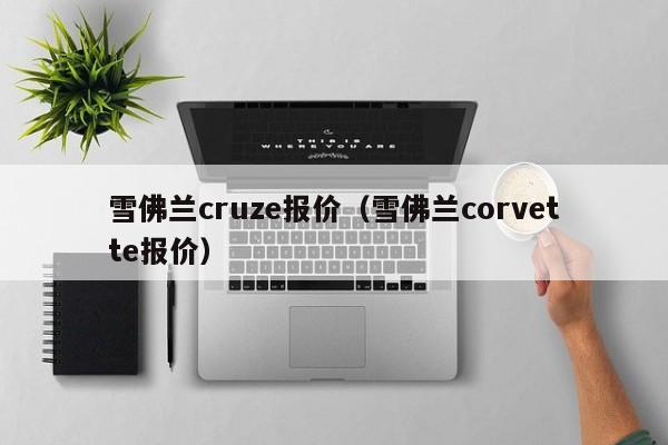 雪佛兰cruze报价（雪佛兰corvette报价）