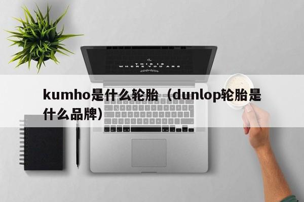 kumho是什么轮胎（dunlop轮胎是什么品牌）