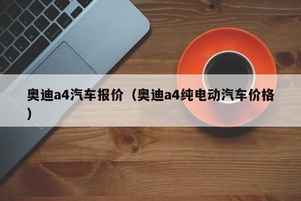 奥迪a4汽车报价（奥迪a4纯电动汽车价格）