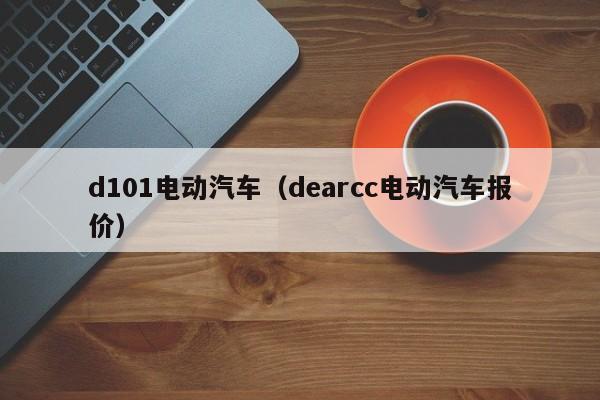 d101电动汽车（dearcc电动汽车报价）