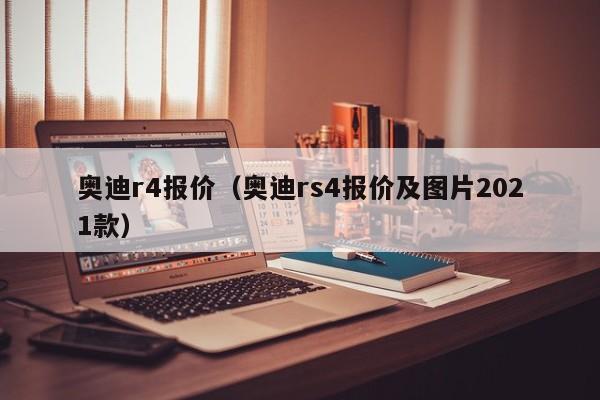 奥迪r4报价（奥迪rs4报价及图片2021款）