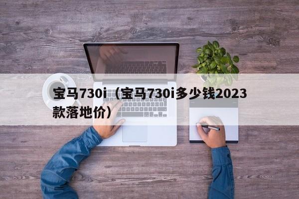 宝马730i（宝马730i多少钱2023款落地价）