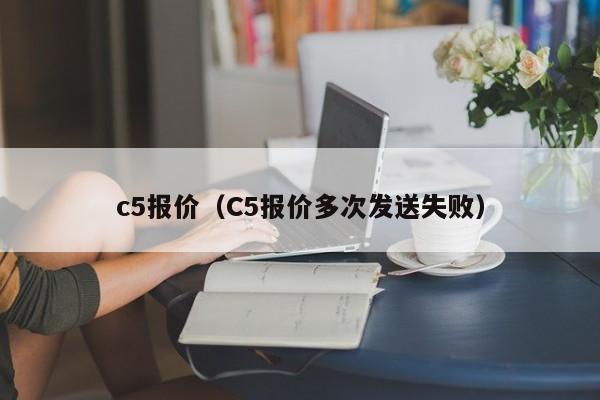 c5报价（C5报价多次发送失败）