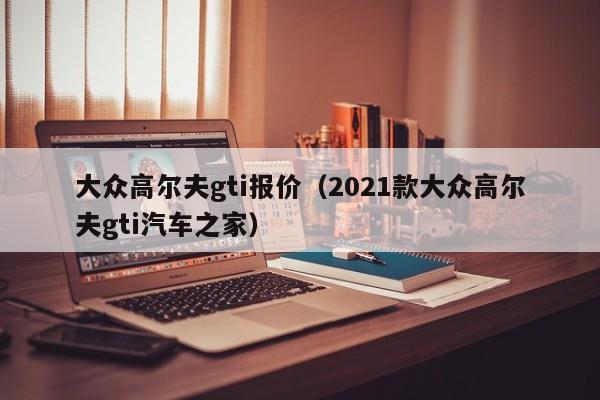 大众高尔夫gti报价（2021款大众高尔夫gti汽车之家）