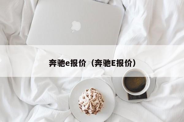 奔驰e报价（奔驰E报价）