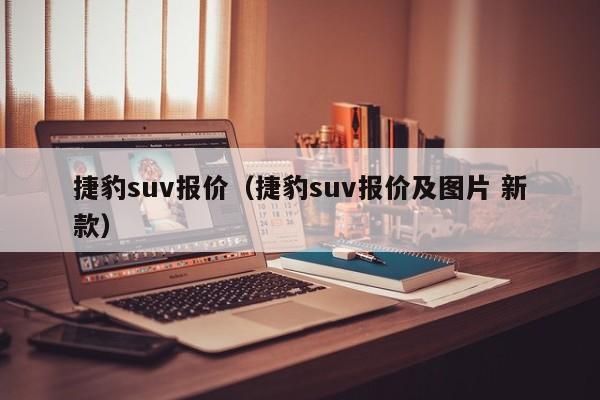 捷豹suv报价（捷豹suv报价及图片 新款）