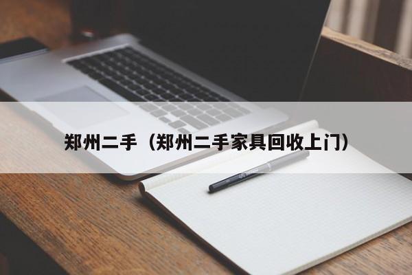 郑州二手（郑州二手家具回收上门）