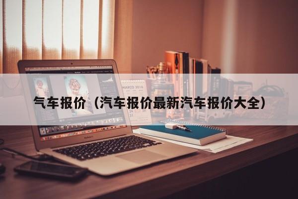 气车报价（汽车报价最新汽车报价大全）