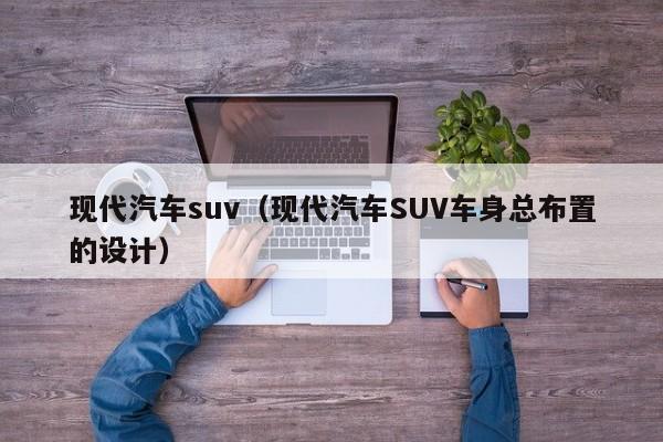 现代汽车suv（现代汽车SUV车身总布置的设计）