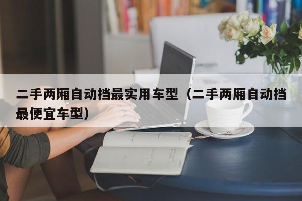 二手两厢自动挡最实用车型（二手两厢自动挡最便宜车型）